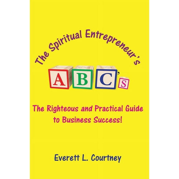 The Spiritual Entrepreneur's ABC's : The Righteous and Practical Guide to Business Success! (Paperback)