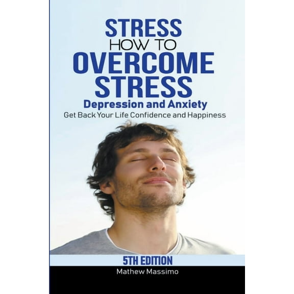 Stress: How to Overcome Stress, Depression and Anxiety - Get Back Your Life, Confidence and Happiness, (Paperback)