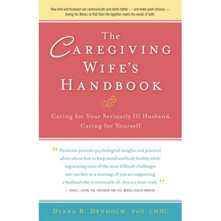 The Caregiving Wife's Handbook : Caring for Your Seriously Ill Husband, Caring for
