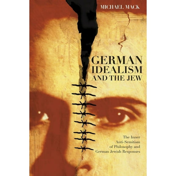 German Idealism and the Jew: The Inner Anti-Semitism of Philosophy and German Jewish Responses, (Paperback)