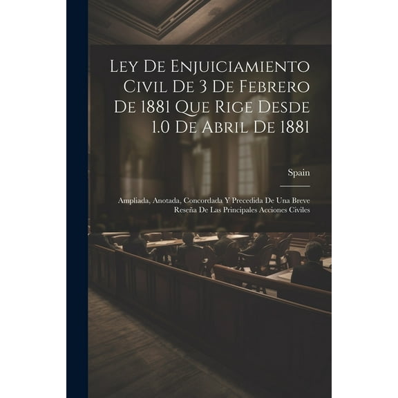 Ley De Enjuiciamiento Civil De 3 De Febrero De 1881 Que Rige Desde 1.0 De Abril De 1881: Ampliada, Anotada, Concordada Y Precedida De Una Breve Reseña De Las Principales Acciones Civiles (Paperback)