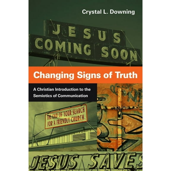 Changing Signs of Truth: A Christian Introduction to the Semiotics of Communication, (Paperback)