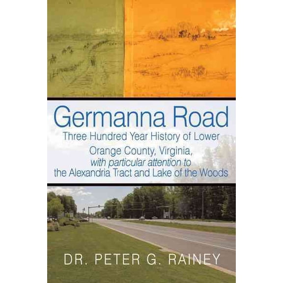 Germanna Road: Three Hundred Year History of Lower Orange County, Virginia, with Particular (Paperback) by Dr. Peter G Rainey