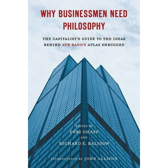 Why Businessmen Need Philosophy: The Capitalist's Guide to the Ideas Behind Ayn Rand's Atlas Shrugged, (Paperback)