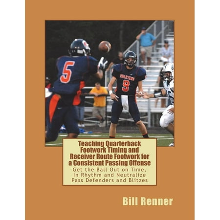 Teaching Quarterback Footwork Timing with Receiver Route Footwork for a Consistent Passing Offense : Get the Ball Out on Time, in Rhythm and Neutralize Pass Defenders and