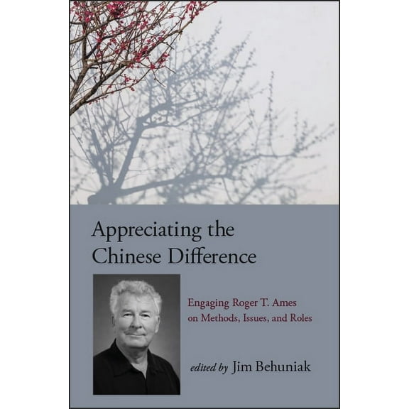 Suny Chinese Philosophy and Culture Appreciating the Chinese Difference: Engaging Roger T. Ames on Methods, Issues, and Roles, (Hardcover)