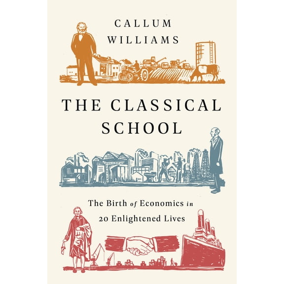 The Classical School: The Birth of Economics in 20 Enlightened Lives, (Paperback)