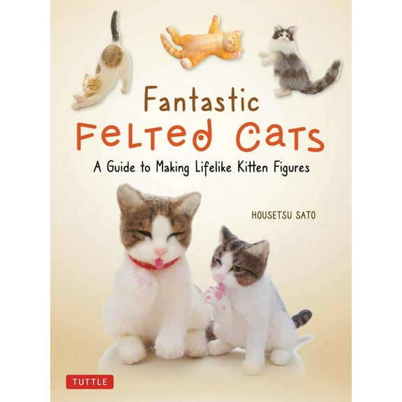 Fantastic Felted Cats: A Guide to Making Lifelike Kitten Figures (with Full-Size Templates), (Paperback)