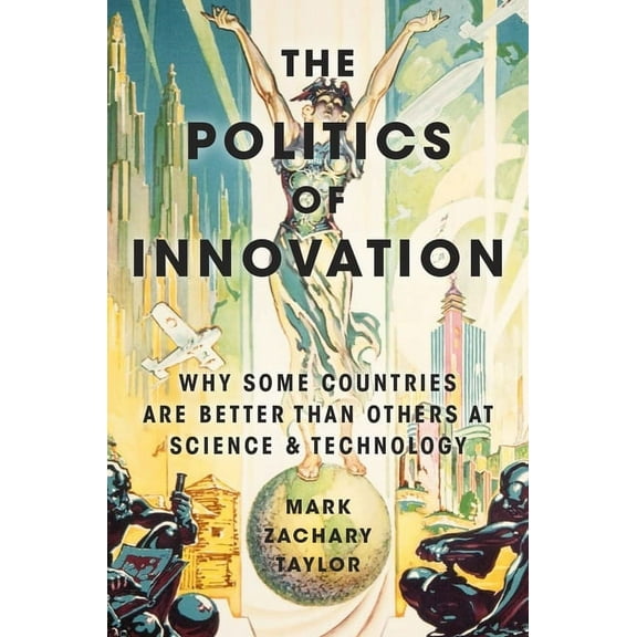 The Politics of Innovation: Why Some Countries Are Better Than Others at Science and Technology, (Paperback)