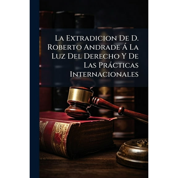 La Extradicion De D. Roberto Andrade Á La Luz Del Derecho Y De Las Prácticas Internacionales (Paperback)