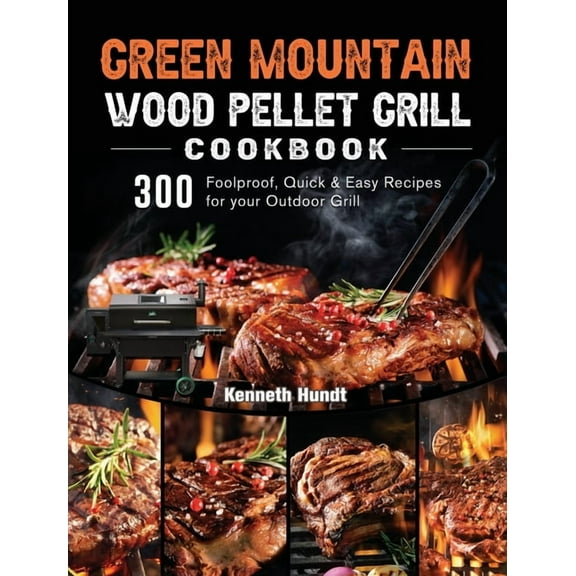 Green Mountain Wood Pellet Grill Cookbook: 300 Foolproof, Quick & Easy Recipes for your Outdoor Grill, (Hardcover)