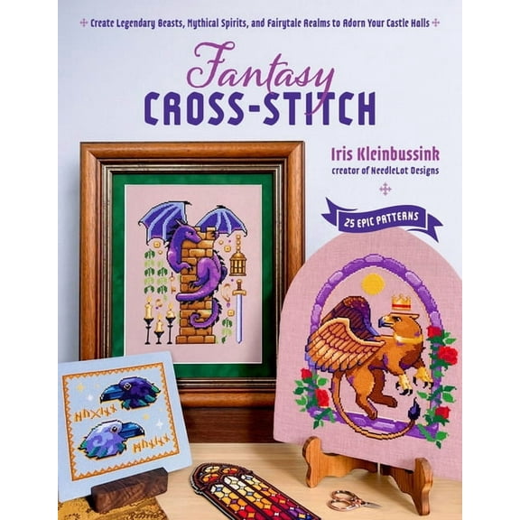 Fantasy Cross-Stitch: Create Legendary Beasts, Mythical Spirits, and Fairy-Tale Realms to Adorn Your Castle Halls, (Paperback)