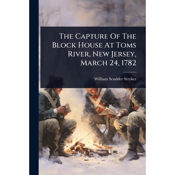The Capture Of The Block House At Toms River, New Jersey, March 24, 1782, (Paperback)
