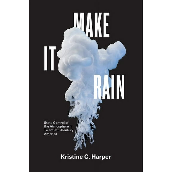 Make It Rain: State Control of the Atmosphere in Twentieth-Century America, (Paperback)