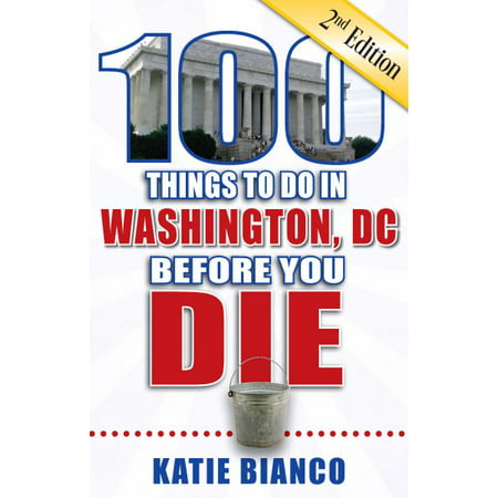 100 things to do in washington, dc before you die, 2nd edition: (Best Things In Washington Dc)
