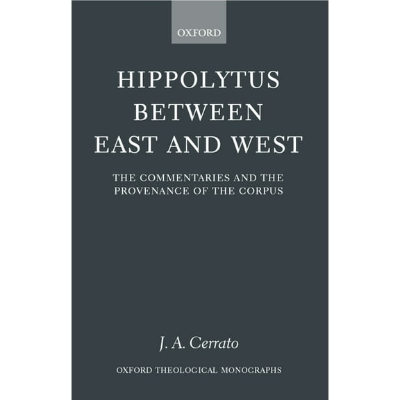 Oxford Theology and Religion Monographs Hippolytus Between East and West: The Commentaries and the Provenance of the Corpus, (Hardcover)