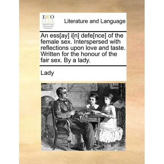 An Ess[ay] I[n] Defe[nce] of the Female Sex. Interspersed with Reflections Upon Love and Taste. Written for the Honour of the Fair Sex. by a Lady. (Paperback)