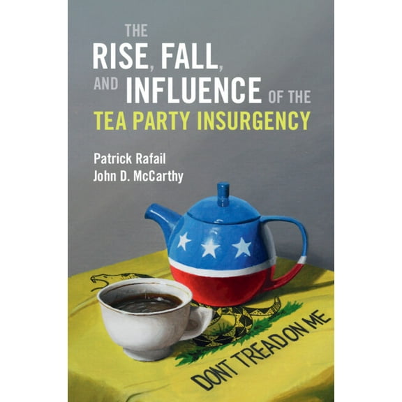 Cambridge Studies in Contentious Politic The Rise, Fall, and Influence of the Tea Party Insurgency, (Paperback)