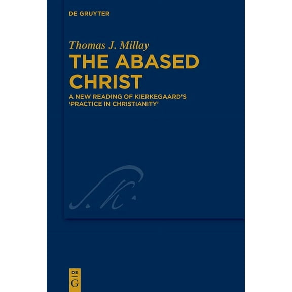 Kierkegaard Studies. Monograph The Abased Christ: A New Reading of Kierkegaard's 'Practice in Christianity', Book 46, (Hardcover)