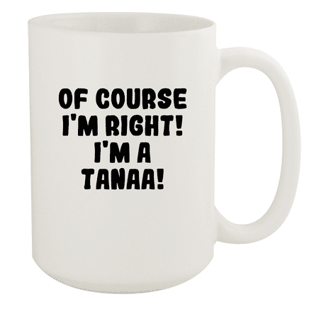 

Of Course I m Right! I m A Tanaa! - Ceramic 15oz White Mug White
