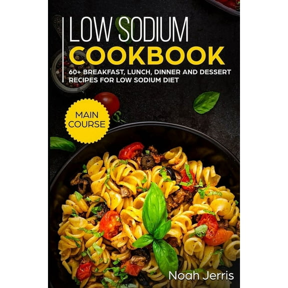 Low Sodium Cookbook: MAIN COURSE - 60  Breakfast, Lunch, Dinner and Dessert Recipes for Low Sodium Diet, (Paperback)