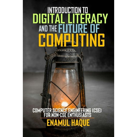 Introduction to Digital Literacy and the Future of Computing: Computer Science Engineering (CSE) for Non-CSE Enthusiasts, (Paperback)
