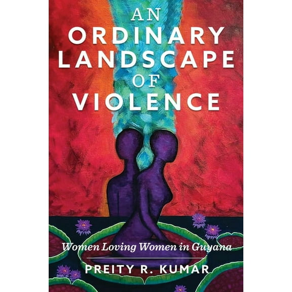 Critical Caribbean Studies An Ordinary Landscape of Violence: Women Loving Women in Guyana, (Paperback)