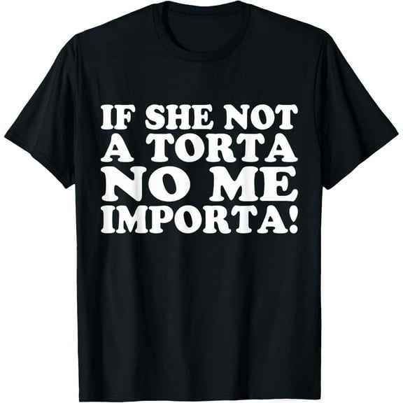 Premium model-Unisex-100% cotton-Certified Torta Pounder If She Not A Torta No Me Importa Men T-Shirt