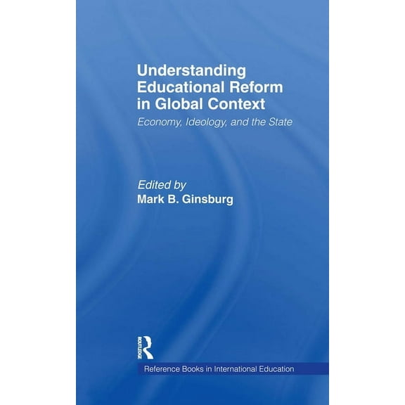 Reference Books in International Educati Understanding Educational Reform in Global Context: Economy, Ideology, and the State, Book 22, (Hardcover)