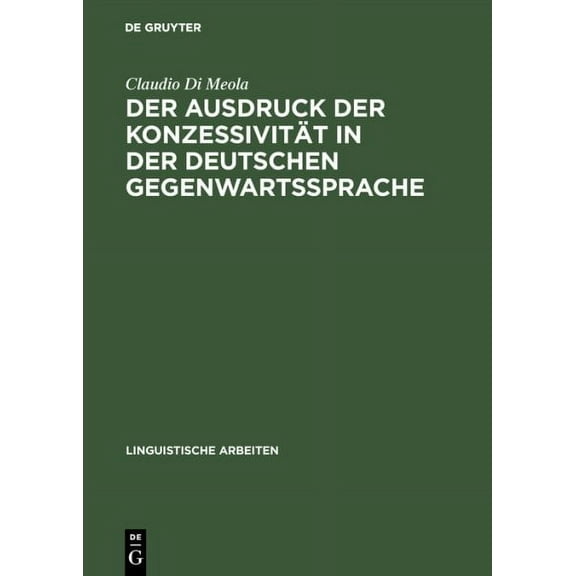 Linguistische Arbeiten: Der Ausdruck Der Konzessivität in Der Deutschen Gegenwartssprache (Hardcover)