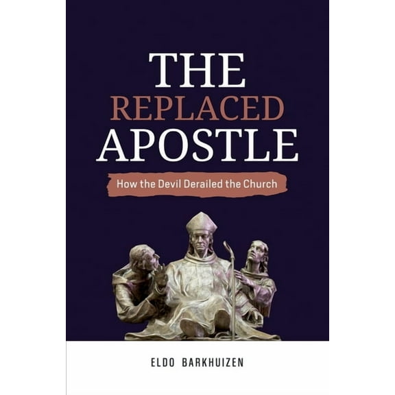 The Replaced Apostle: How the Devil Derailed the Church, (Paperback)