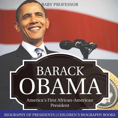 Barack Obama : America's First African-American President - Biography of Presidents Children's Biography