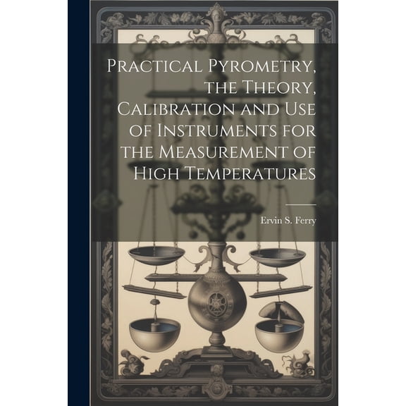Practical Pyrometry, the Theory, Calibration and use of Instruments for the Measurement of High Temperatures (Paperback)