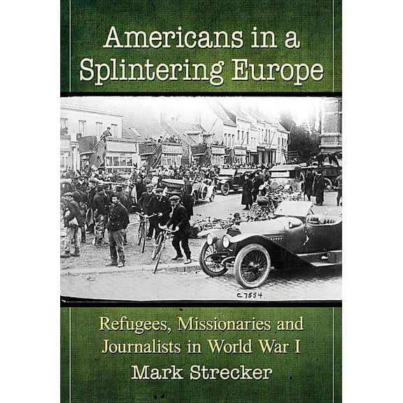 Americans in a Splintering Europe: Refugees, Missionaries and Journalists in World War I, (Paperback)