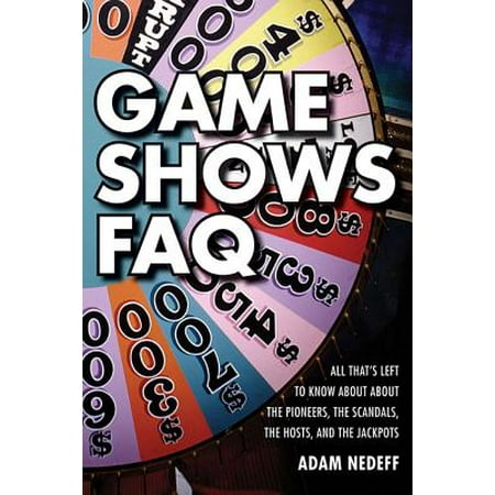 Game Shows FAQ : All That's Left to Know about the Pioneers, the Scandals, the Hosts and the (Best Reality Game Shows)