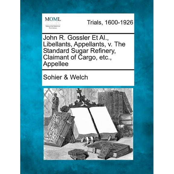 John R. Gossler Et Al., Libellants, Appellants, V. the Standard Sugar Refinery, Claimant of Cargo, Etc., Appellee (Paperback)