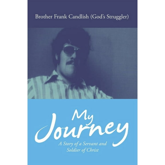 My Journey : A Story of a Servant and Soldier of Christ