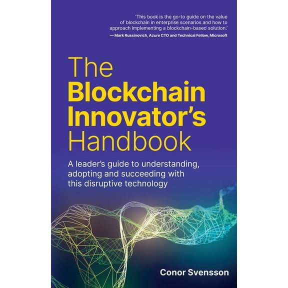 The Blockchain Innovator's Handbook: A Leader's Guide to Understanding, Adopting and Succeeding with This Disruptive Tec, (Paperback)