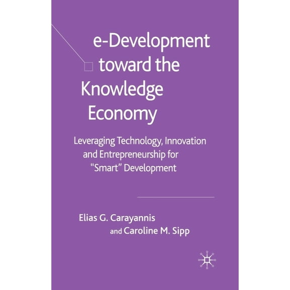 E-Development Toward the Knowledge Economy: Leveraging Technology, Innovation and Entrepreneurship for Smart Development, (Paperback)