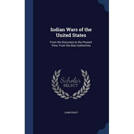 Indian Wars of the United States : From the Discovery to the Present Time. from the Best