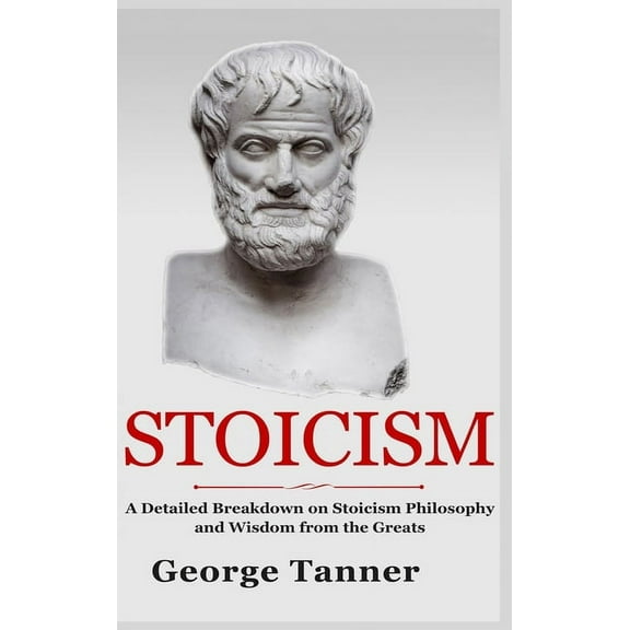 Stoicism - Hardcover Version: A Detailed Breakdown of Stoicism Philosophy and Wisdom from the Greats: A Complete Guide T, (Hardcover)