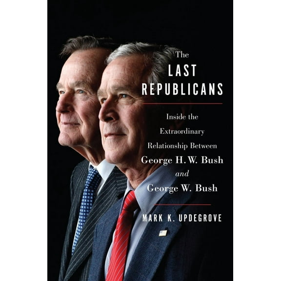The Last Republicans: Inside the Extraordinary Relationship Between George H. W. Bush and George W. Bush (Hardcover)