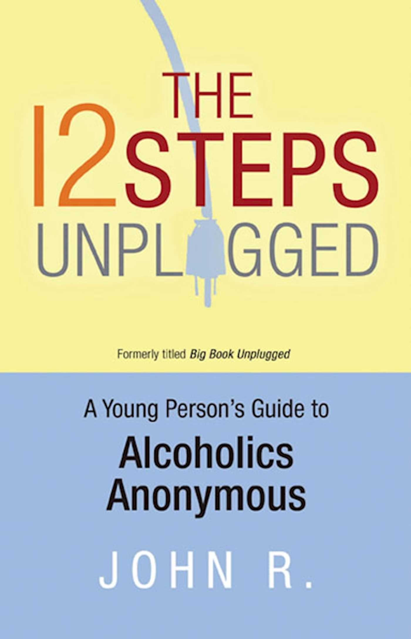 The 12 Steps Unplugged : A Young Person's Guide to Alcoholics Anonymous