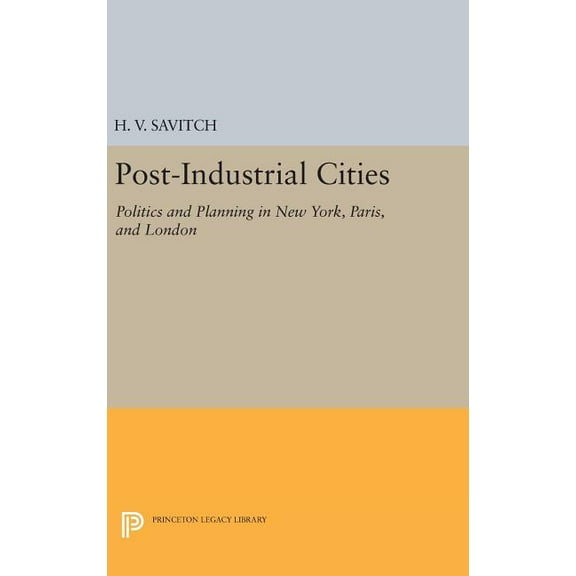 Princeton Legacy Library Post-Industrial Cities: Politics and Planning in New York, Paris, and London, Book 935, (Hardcover)