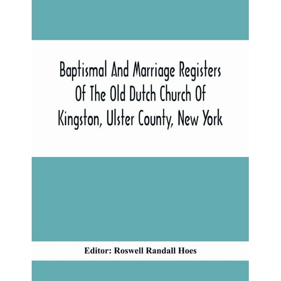 Baptismal And Marriage Registers Of The Old Dutch Church Of Kingston, Ulster County, New York, (Paperback)