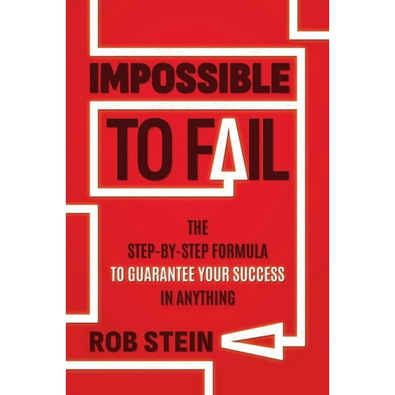 Impossible to Fail: The Step-By-Step Formula to Guarantee Your Success in Anything, (Paperback)