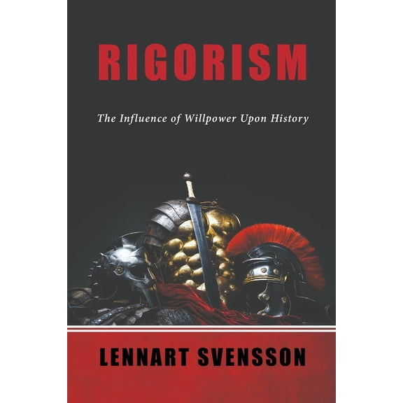Rigorism: The Influence of Willpower Upon History (Paperback) by Lennart Svensson