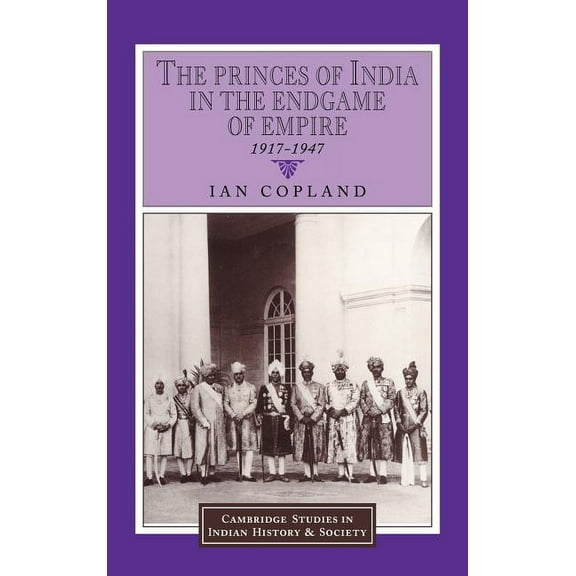 Cambridge Studies in Indian History and  The Princes of India in the Endgame of Empire, 1917 1947, Book 2, (Hardcover)