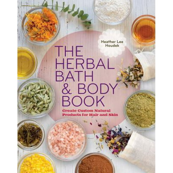Pre-Owned The Herbal Bath & Body Book: Create Custom Natural Products for Hair and Skin (Paperback) 1454708492 9781454708490