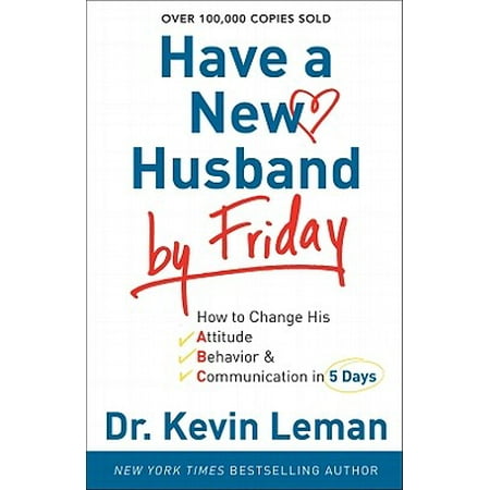 Have a New Husband by Friday : How to Change His Attitude, Behavior & Communication in 5 (The Best Plan For Behavior Change)
